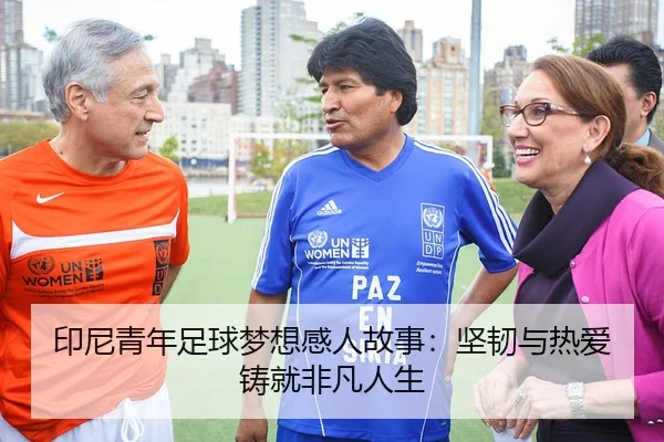 印尼青年足球梦想感人故事：坚韧与热爱铸就非凡人生（kaiyun）