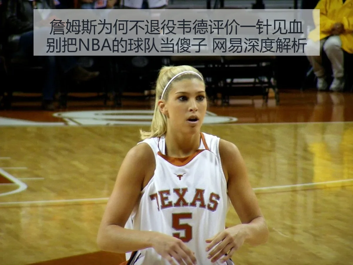 詹姆斯为何不退役韦德评价一针见血别把NBA的球队当傻子