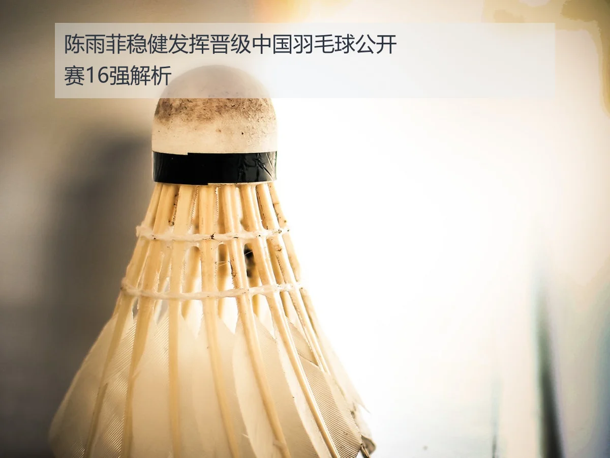 陈雨菲稳健发挥晋级中国羽毛球公开赛16强解析